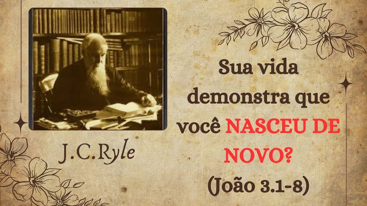 11 - SUA VIDA DEMONSTRA QUE VOCÊ NASCEU DE NOVO? (João 3.1-8) | Por J.C.Ryle