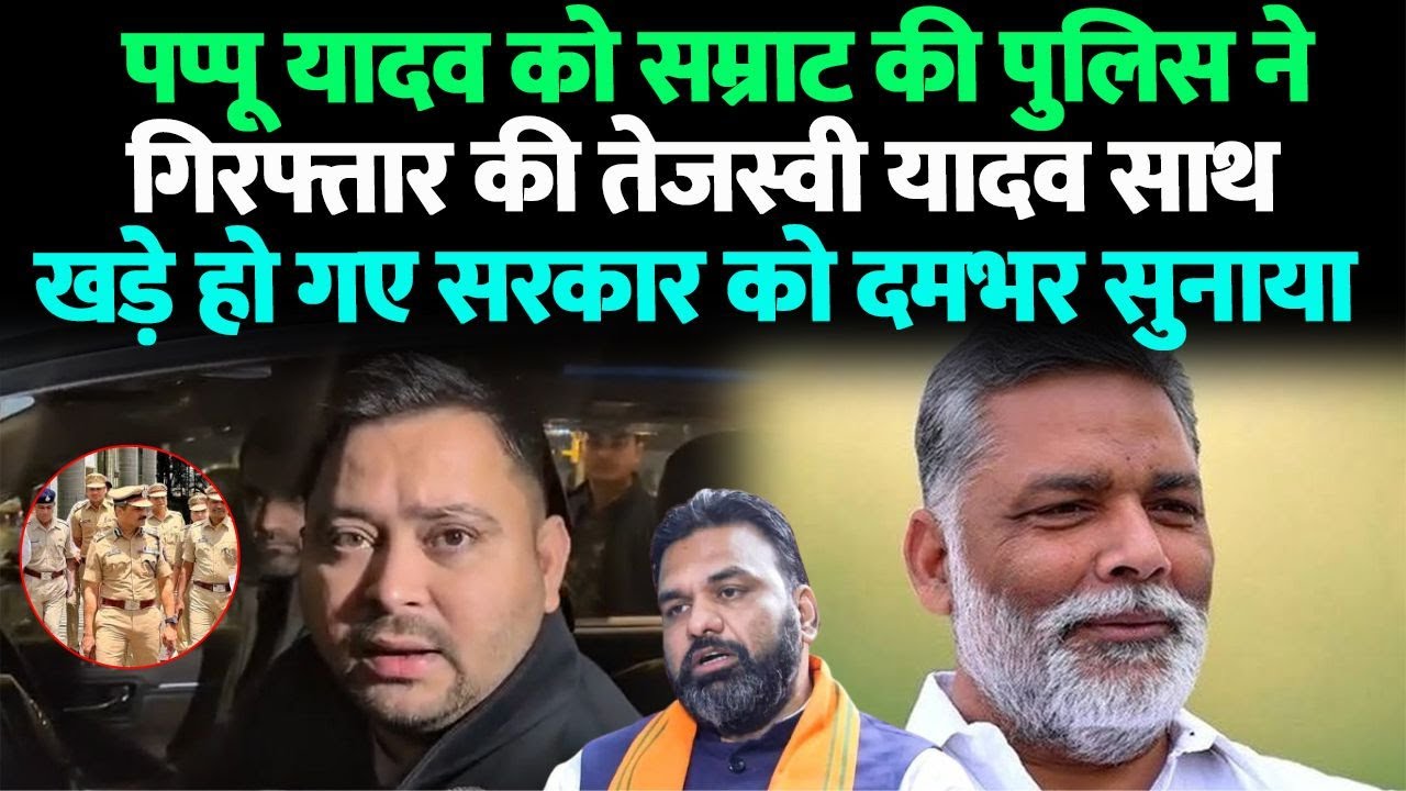 पप्पू यादव को सम्राट की पुलिस ने गिरफ्तार की तेजस्वी यादव साथ खड़े हो गए सरकार को दमभर सुनाया