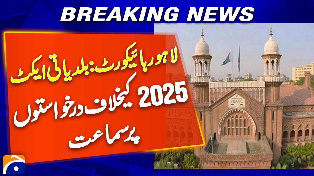Lahore High Court Hears Petitions Against Local Government Act 2025 - Breaking News - Geo News