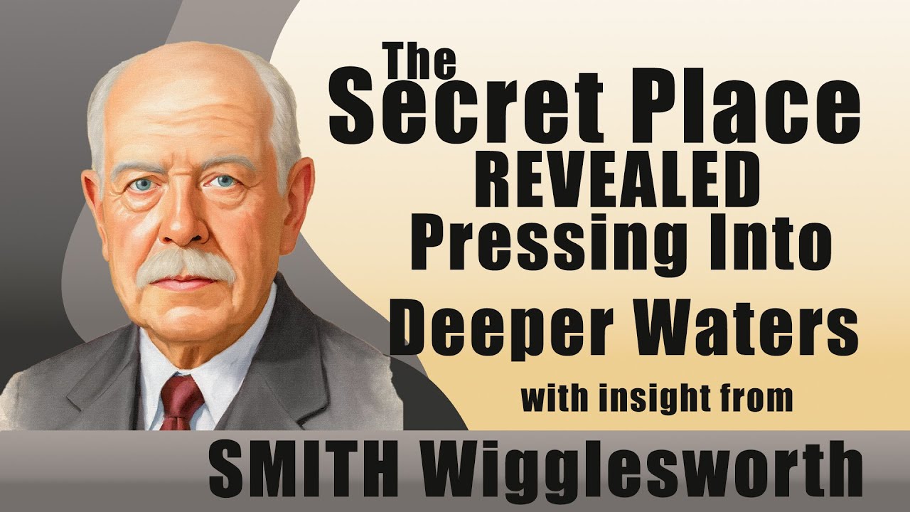 Smith Wigglesworth  The Secret Place Revealed: Pressing Into Deeper Waters