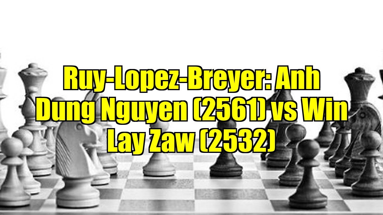 Ruy-Lopez-Breyer: Anh Dung Nguyen (2561) vs Win Lay Zaw (2532)