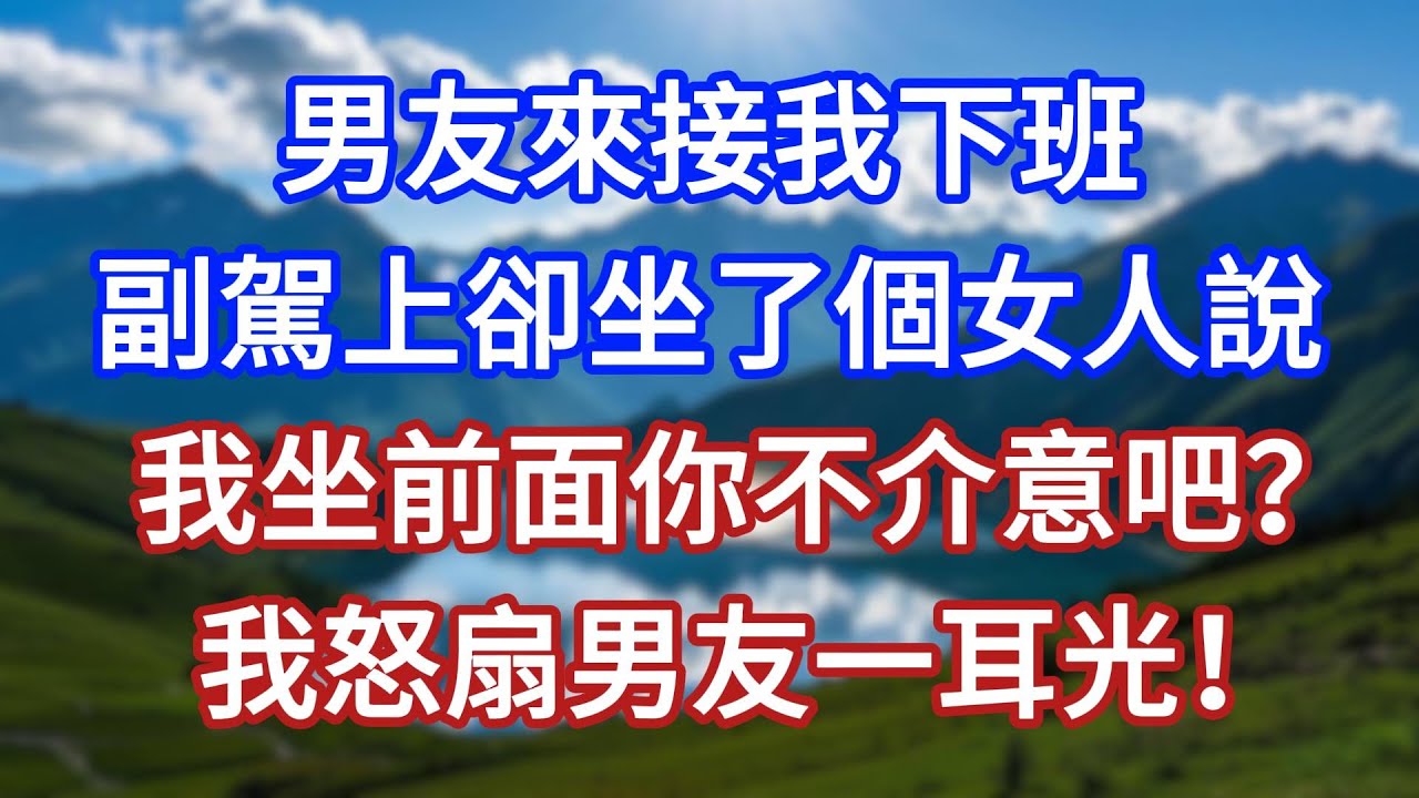 男友來接我下班，副駕上卻坐了個女人說：我坐前面你不介意吧？我怒扇男友一耳光！#言情故事#情感故事#家庭故事#小說#戀愛#婚姻