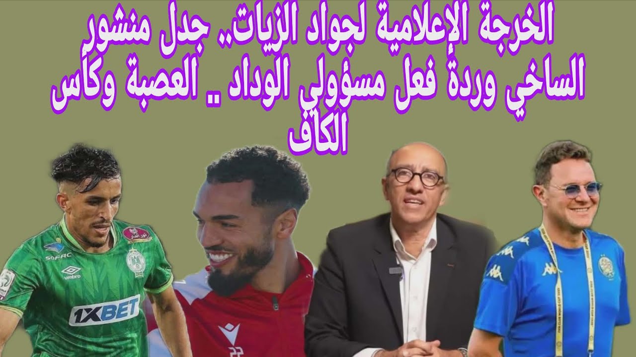 الخرجة الإعلامية لجواد الزيات.. جدل منشور الساخي وردة فعل مسؤولي الوداد .. العصبة وكأس الكاف
