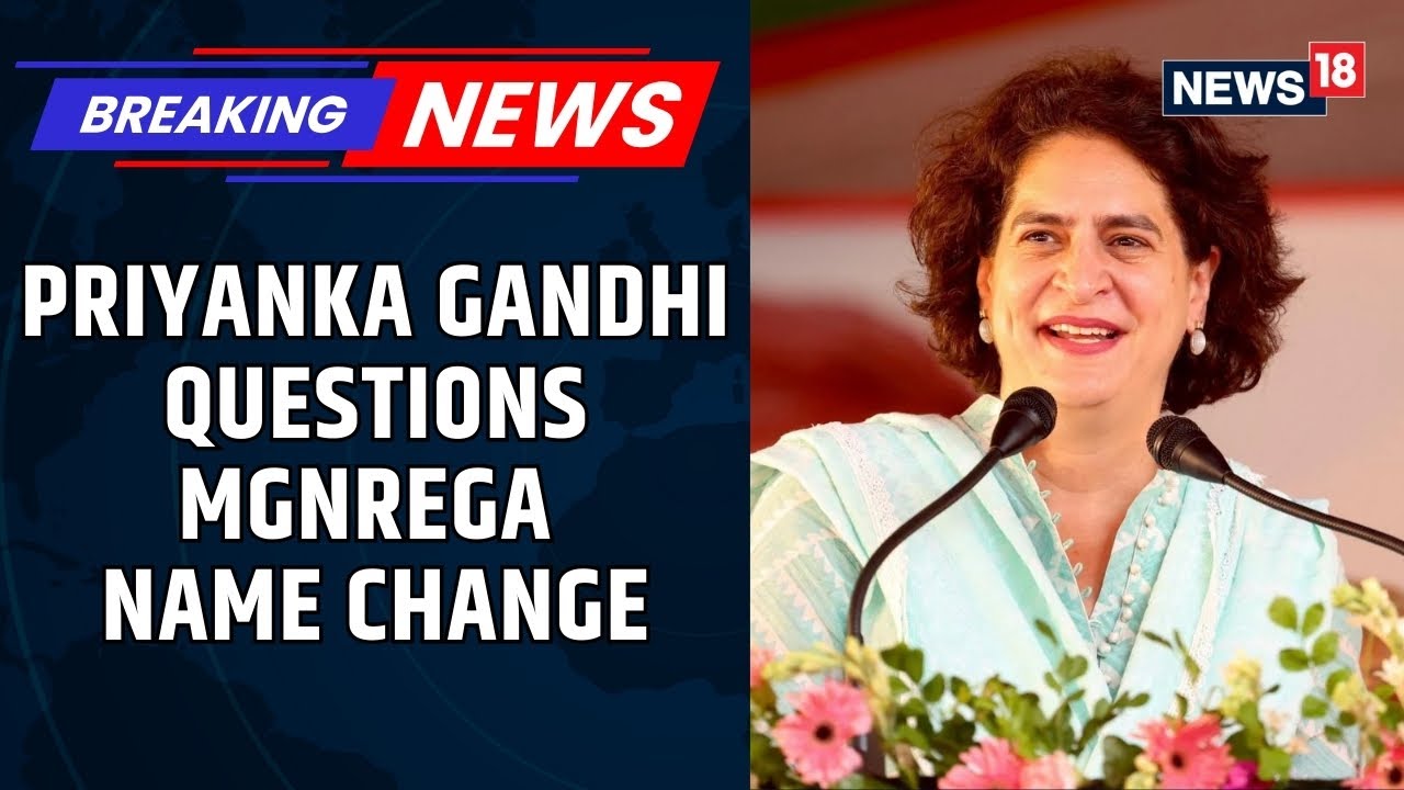 Why Remove Mahatma Gandhi's Name?: Priyanka On Move To Rename MGNREGA To 'VB-G RAM-G' | News18