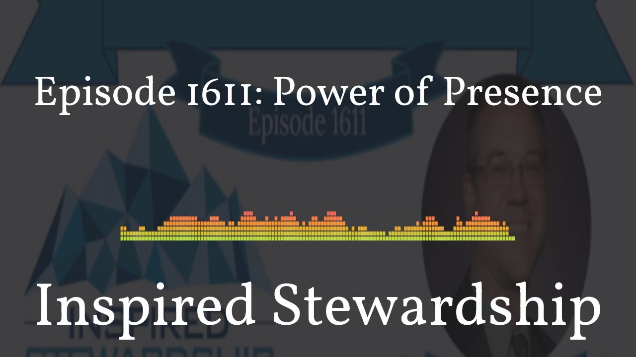 1611 - Inspired Stewardship - Episode 1611: Power of Presence