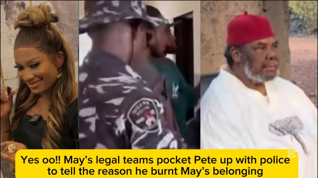 Yes oo!! May’s legal teams pocket Pete up with police to tell the reason he burnt May’s belonging 