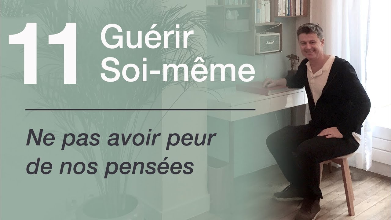 11 Guérir soi même - Ne pas avoir peur de nos pensées