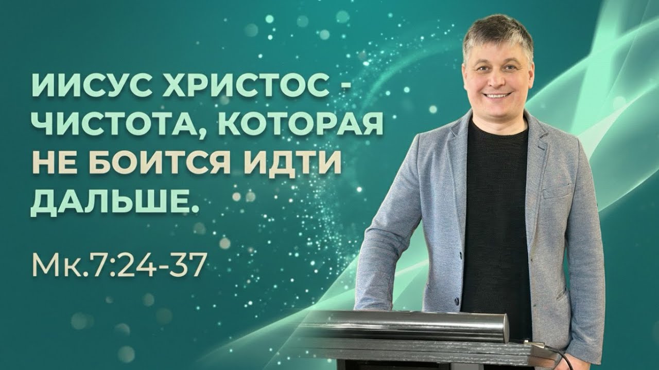 Иисус Христос - чистота, которая не боится идти дальше //Мк.7:24-37