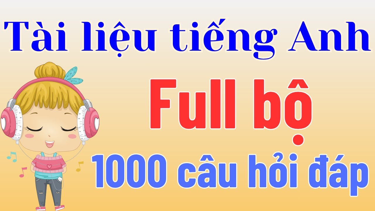 Full bộ 1000 Câu Hỏi Đáp - Bộ tài liệu tiếng Anh giao tiếp hay nhất hiện nay