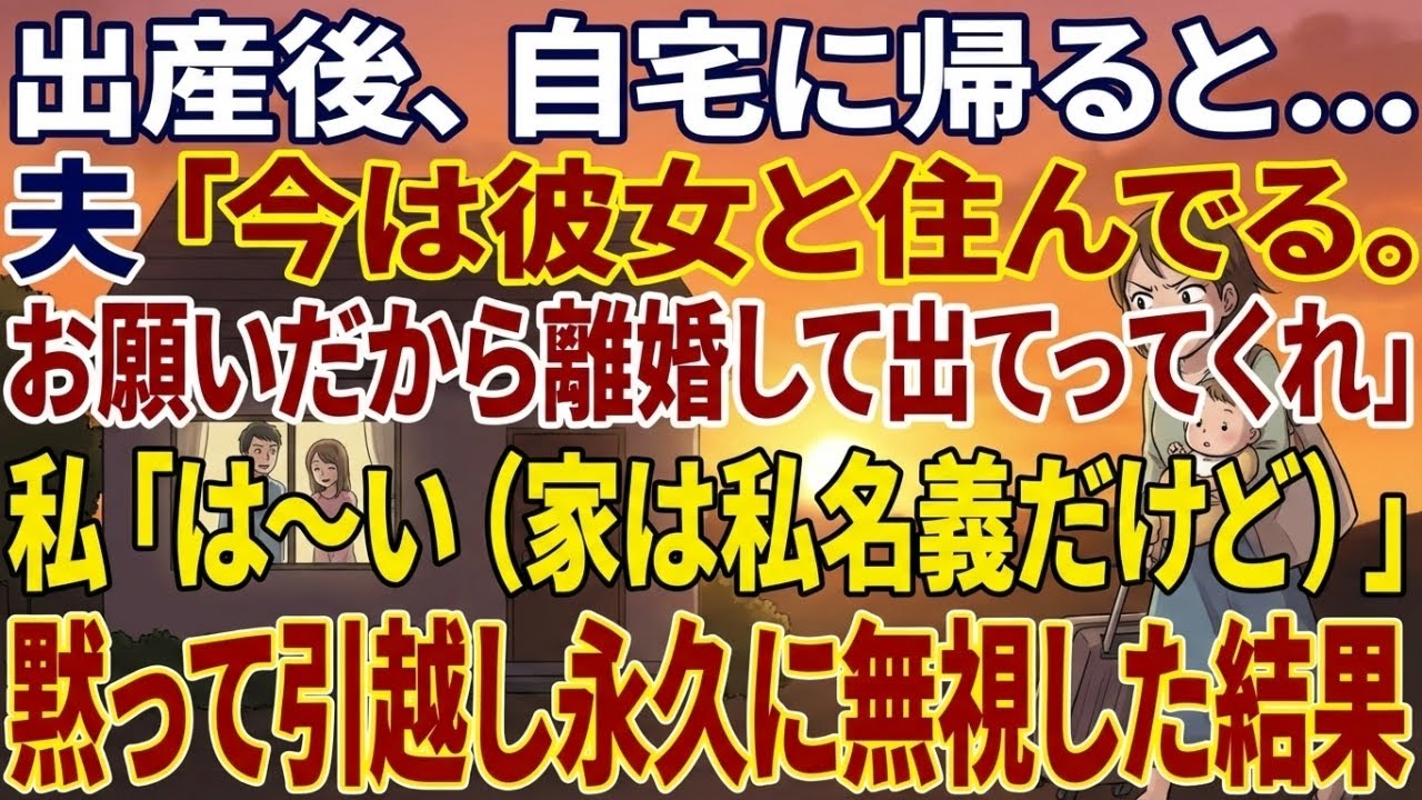 【スカッとする話】出産後に帰宅すると夫「今は彼女と住んでる。お願いだから離婚して出てってくれ」私「は〜い（家は私名義だけど）」黙って引越し永遠に無視した結果