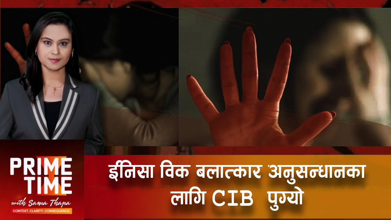 ईनिसा विक बलात्कार अनुसन्धानका लागि CIB पुग्यो।समातिएकाहरु नाबालक  | Prime Time with Sama