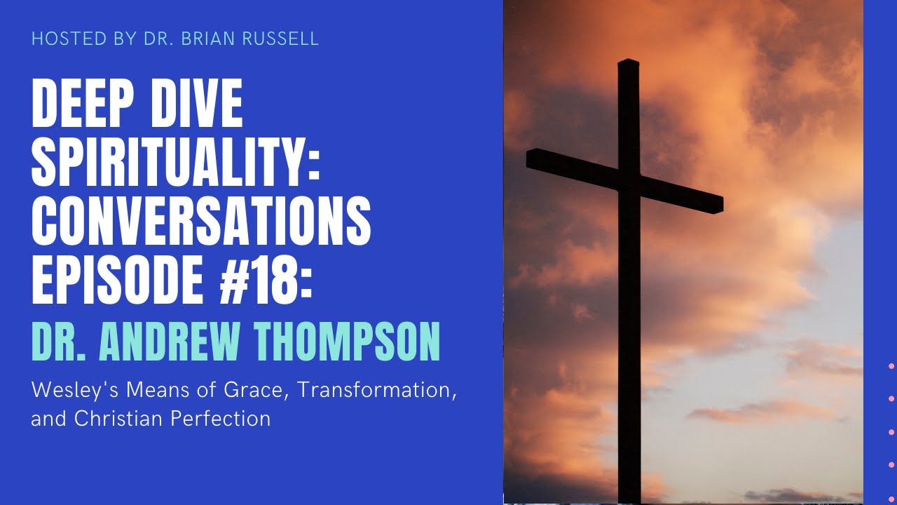 Ep 18: The Wesleyan Means of Grace, Transformation, & Christian Perfection with Dr Andrew Thompson