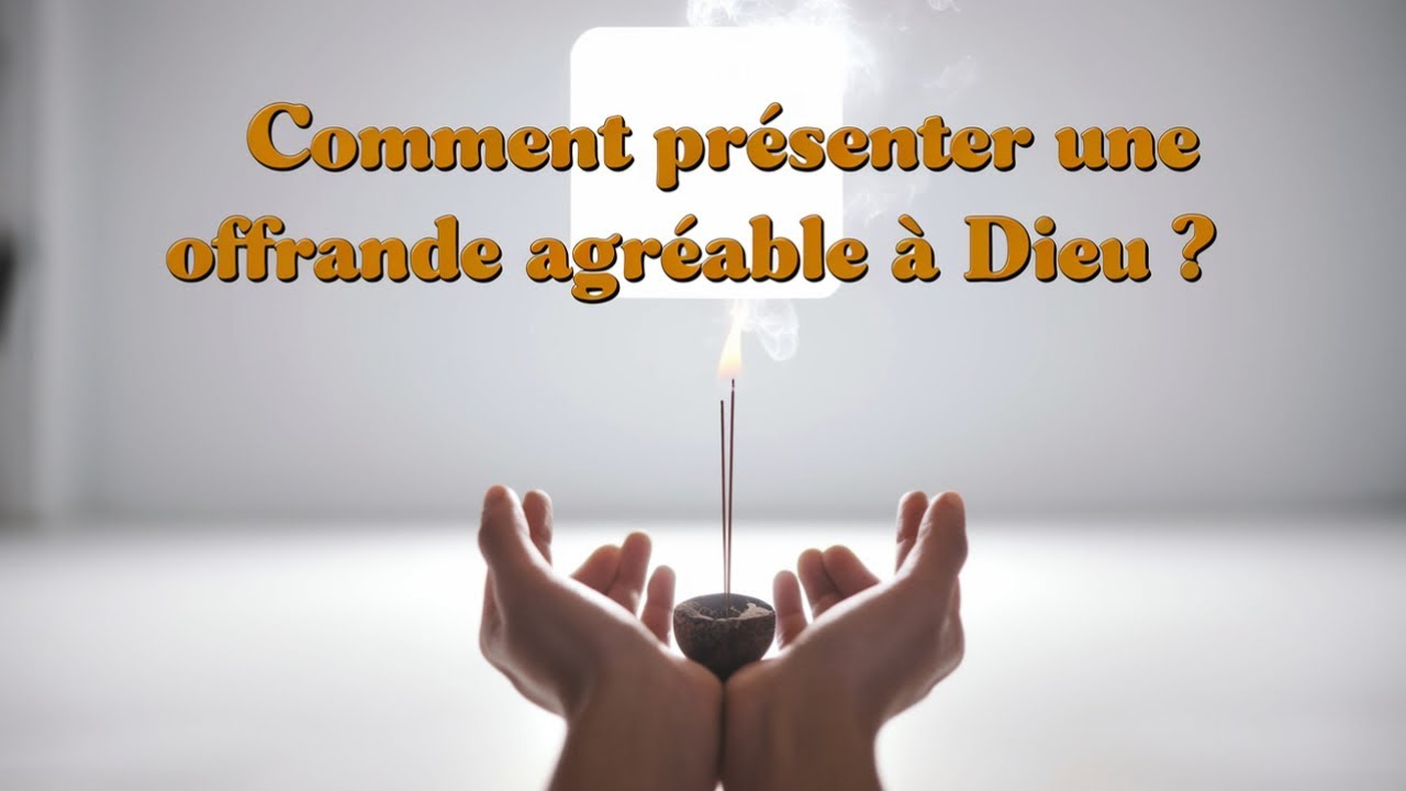 Comment Pr&eacute;senter une Offrande Agr&eacute;able &agrave; Dieu ?
