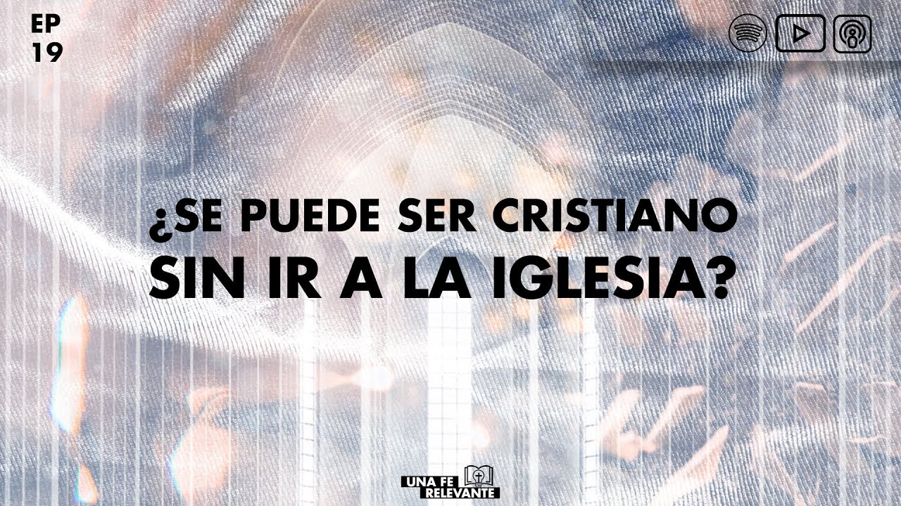 &iquest;Se puede ser cristiano sin ir a la iglesia?  (Ep. 19) Una Fe Relevante