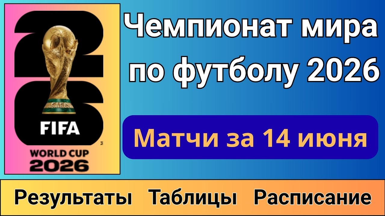 Чемпионат мира по футболу 2026. Результаты матчей за 14 июня. Таблицы. Расписание.