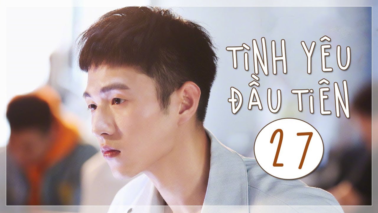 T&igrave;nh Y&ecirc;u Đầu Ti&ecirc;n - Tập 27 | The Emergence of First Love | Ng&ocirc;n T&igrave;nh L&atilde;ng Mạn