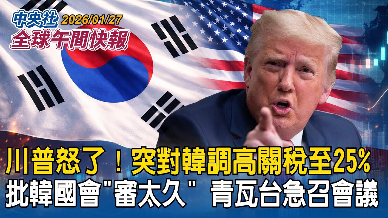 川普怒了！突對南韓調高關稅至25%！批韓國會「審太久」青瓦台緊急回應｜高市早苗談「台灣有事」：若日本袖手旁觀「美日同盟將瓦解」｜2026/01/27 中央社全球午間快報