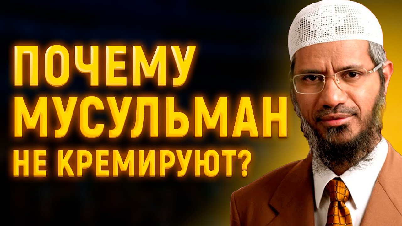 ПОЧЕМУ МУСУЛЬМАН ХОРОНЯТ В ЗЕМЛЕ, А НЕ КРЕМИРУЮТ? - Доктор Закир Найк