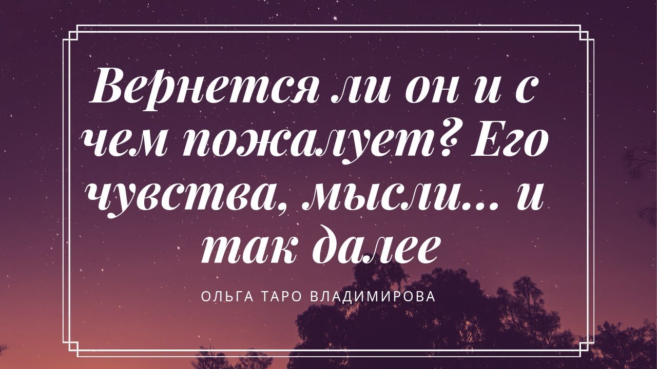 ВЕРНЕТСЯ ЛИ ОН И С ЧЕМ ПОЖАЛУЕТ?ЕГО ЧУВСТВА, МЫСЛИ?ЧТО У НЕГО ПРОИСХОДИТ? ОНЛАЙН ГАДАНИЕ ТАРО