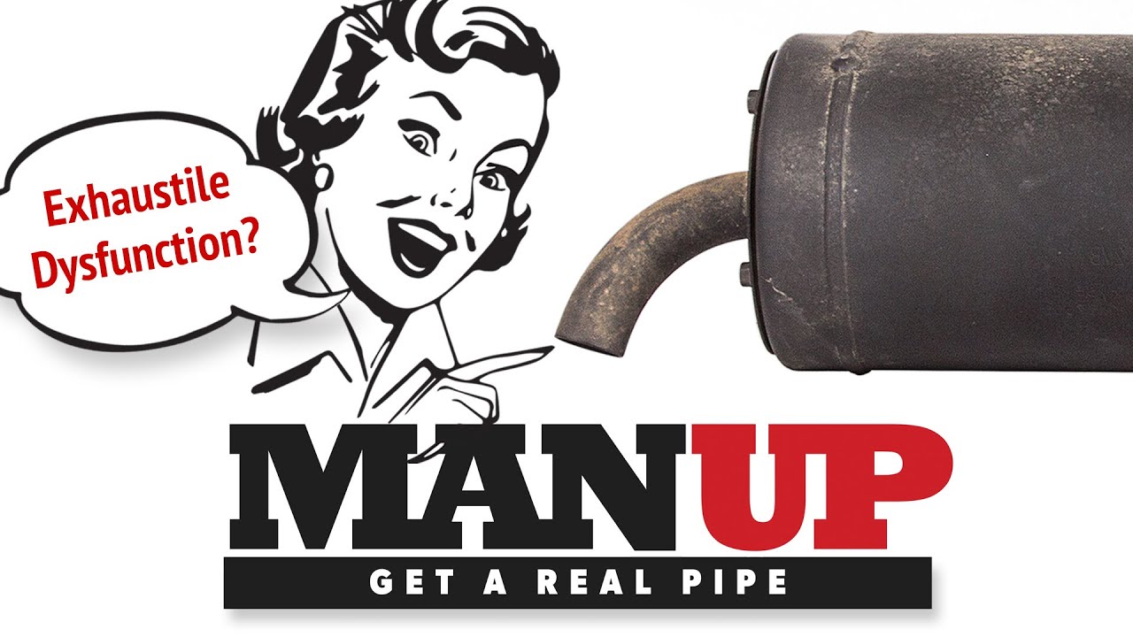 Exhaustile Dysfunction? Man Up.  Get a Real Pipe.