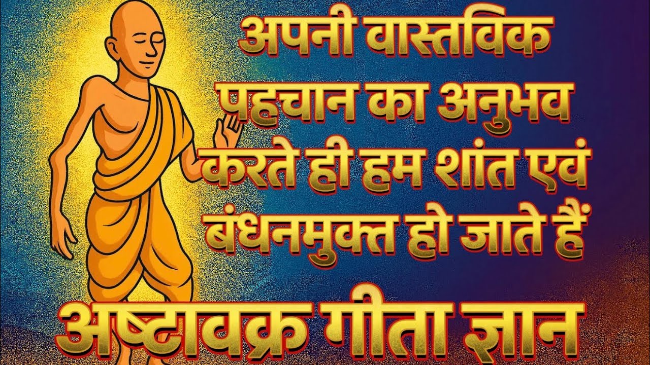 अपनी वास्तविक पहचान का अनुभव करते ही हम शांत एवं बंधनमुक्त हो जाते हैं |  | Ashtavakra Gita Gyan