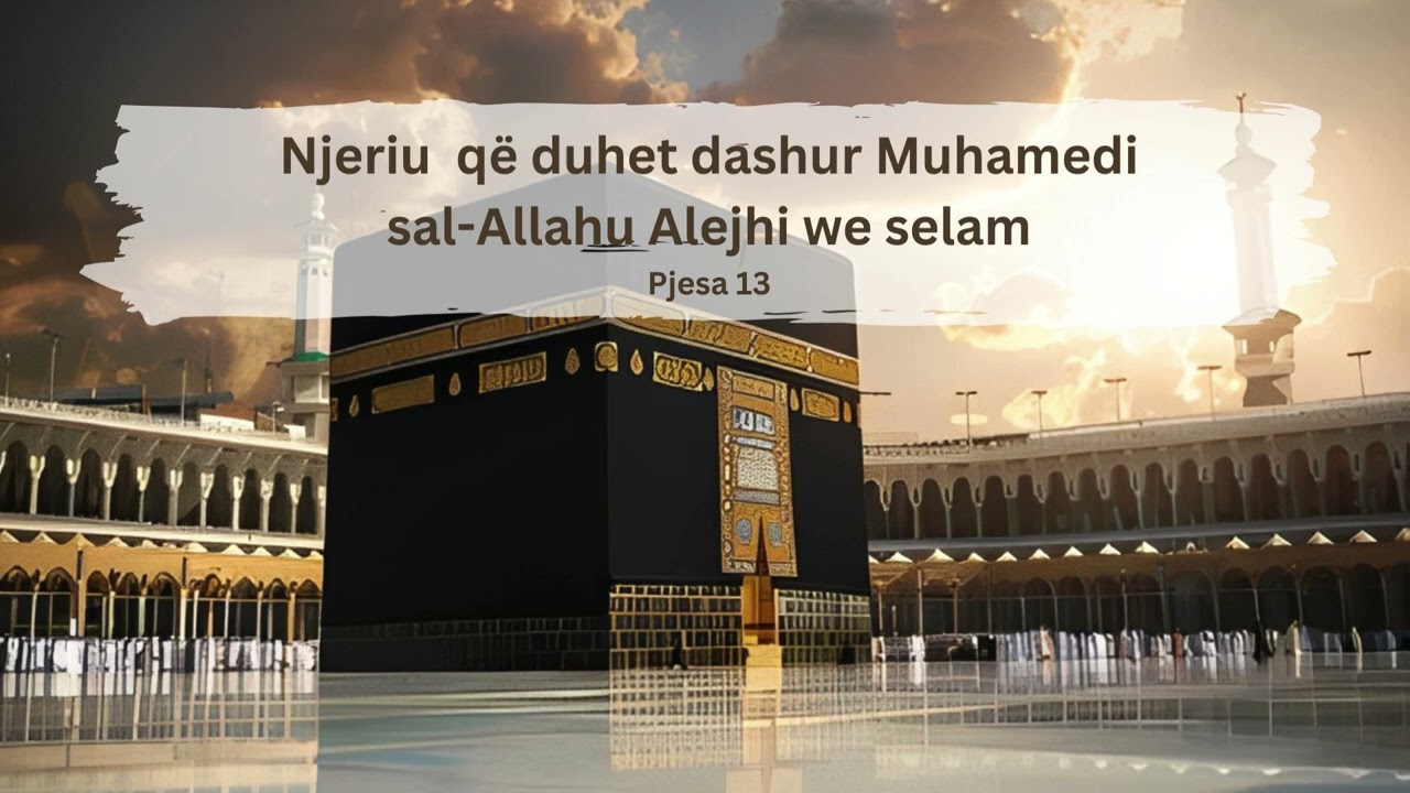Njeriu që duhet dashur Muhamedi sal Allahu Alejhi we selam (Pjesa 13)