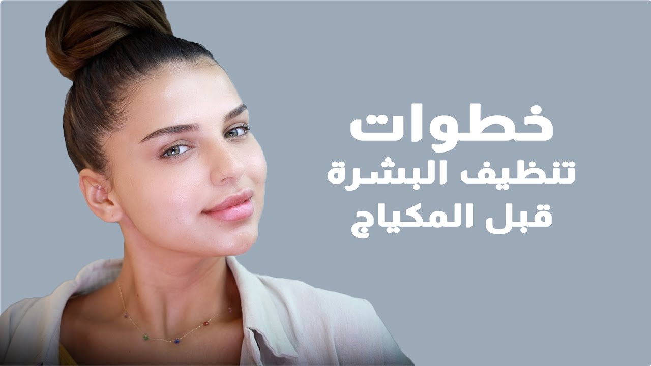 خطوات تنظيف البشرة قبل وضع المكياج بطريقة احترافية
