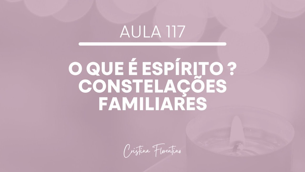 Aula 117 - O que é Espírito? Constelações Familiares