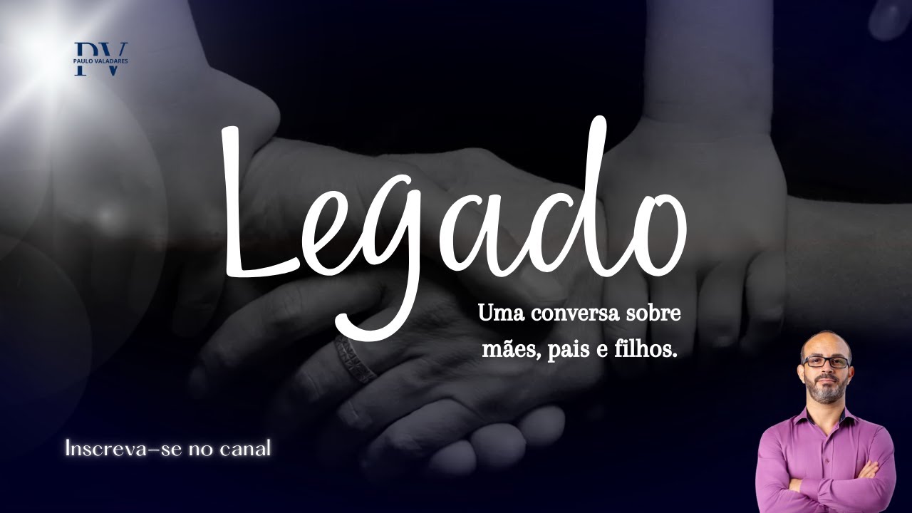 Legado- Uma conversa sobre mães, pais e filhos.