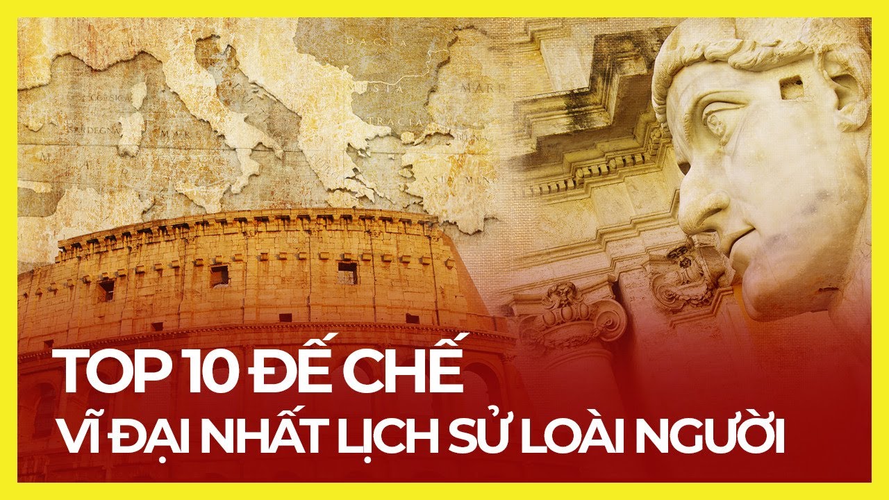TOP 10 ĐẾ CHẾ HÙNG MẠNH NHẤT LỊCH SỬ (SỐ 1 BÁ CHỦ 5 CHÂU)