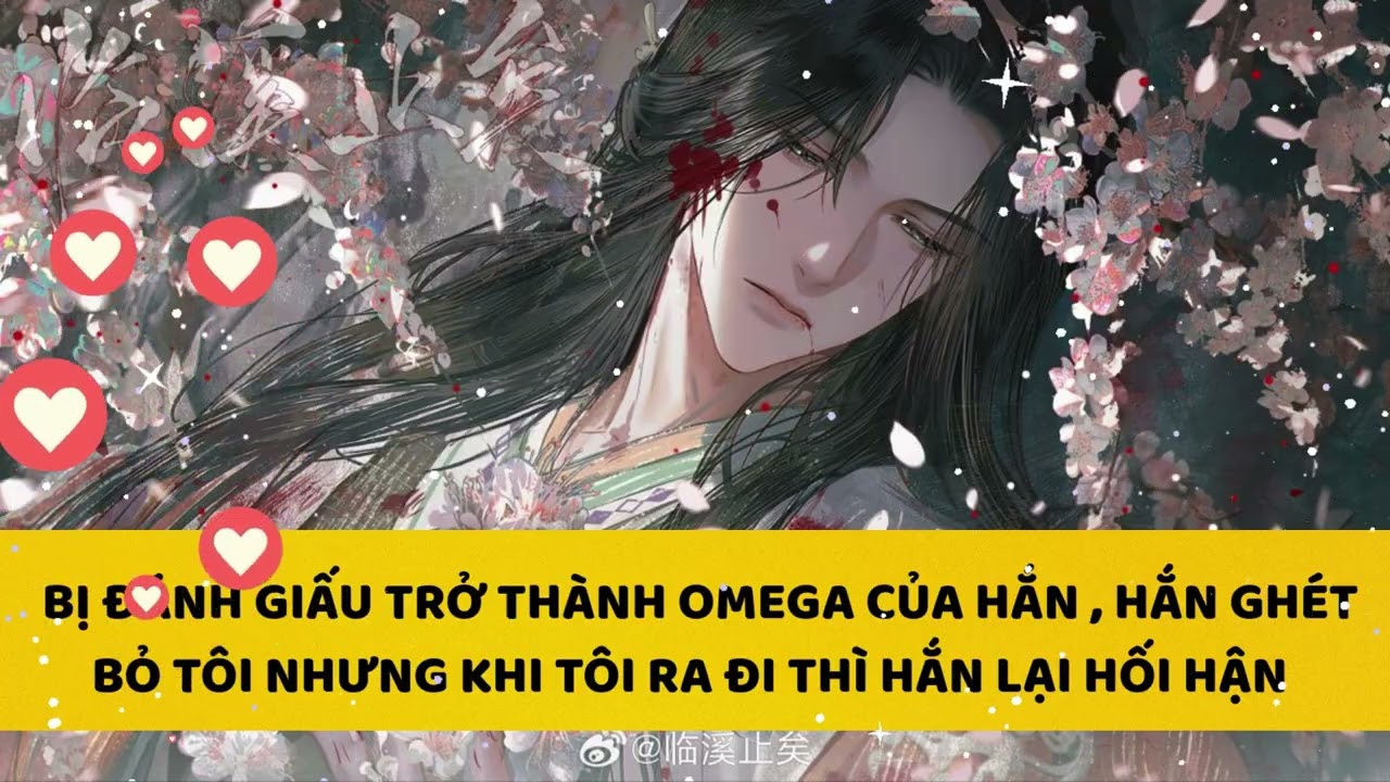 [FULL] TRỞ THÀNH OMEGA CỦA HẮN, NHƯNG HẮN LẠI KHÔNG TRÂN TRỌNG , KHI TÔI RA ĐI THÌ HẮN MỚI HỐI HẬN