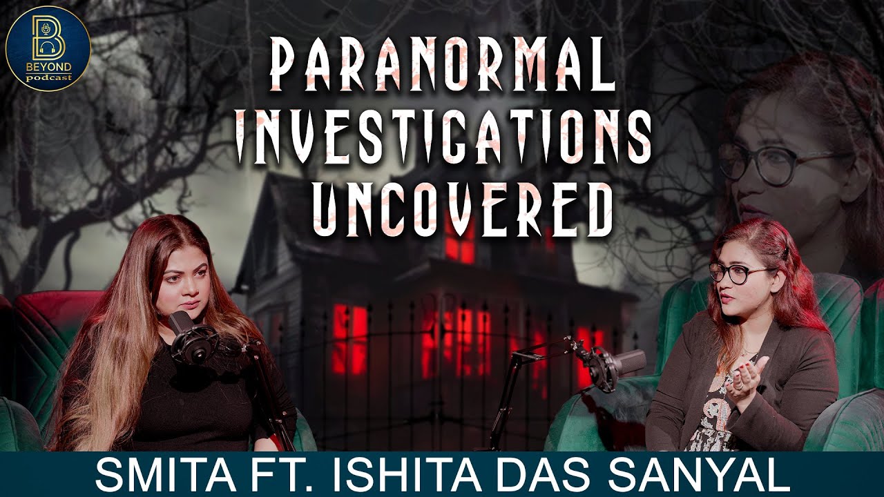 Paranormal Investigations Uncovered FT ISHITA DAS SANYAL | SMITA CHATTERJEE | beyondpodcast EP # 10