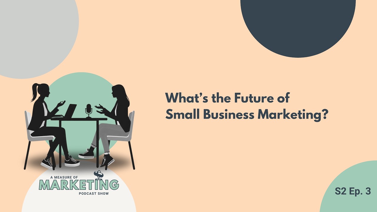 What’s the Future of Small Business Marketing? | A Measure of Marketing | S2 Ep 3