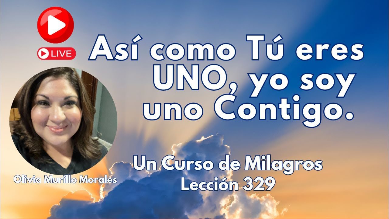 Así como tú eres UNO, yo soy UNO contigo. Lección 329. Un curso de Milagros con Olivia Murillo.