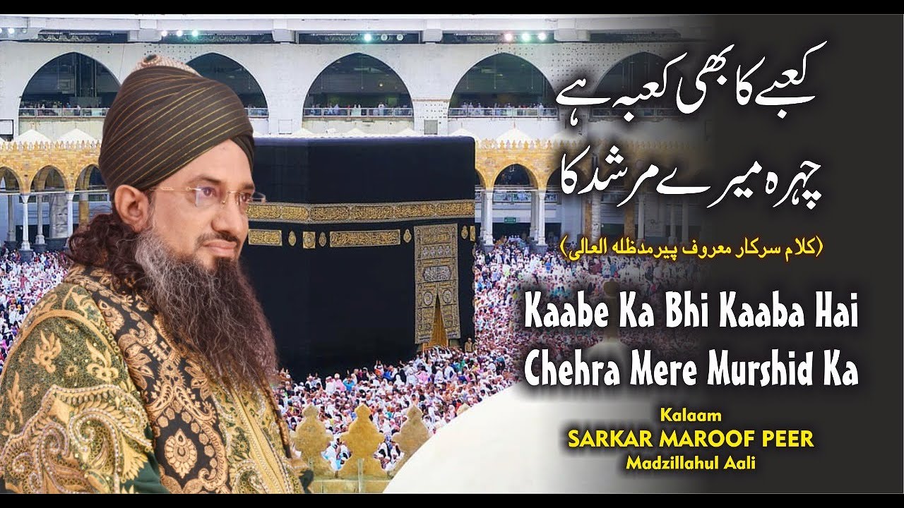 KAABE KA BHI KAABA HAI CHEHRA MERE MURSHID KA - KALAAM BY SARKAR MAROOF PEER M.A
