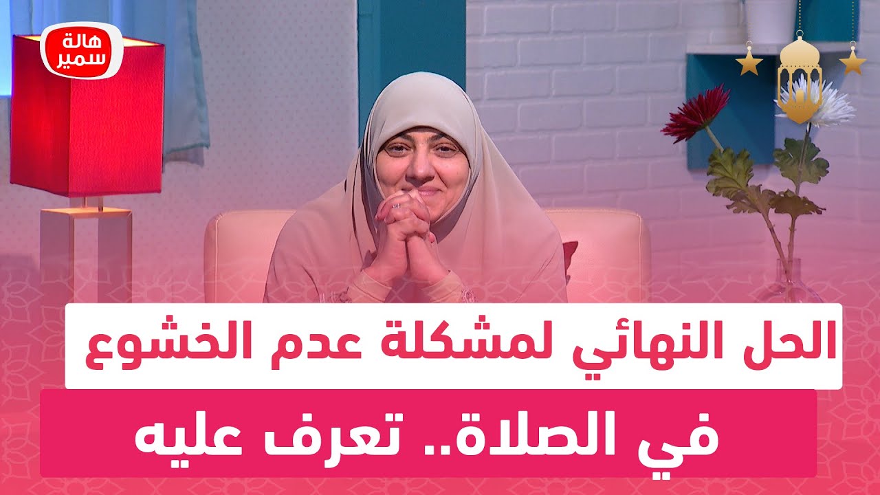 الحل النهائي لمشكلة عدم الخشوع في الصلاة.. تعرف عليه مع د. هالة سمير
