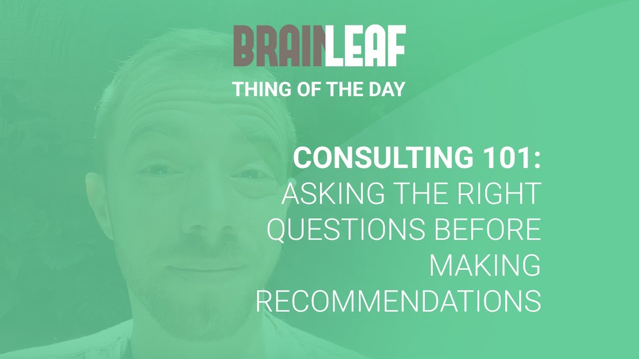 Consulting 101, asking the right questions before making recommendations.