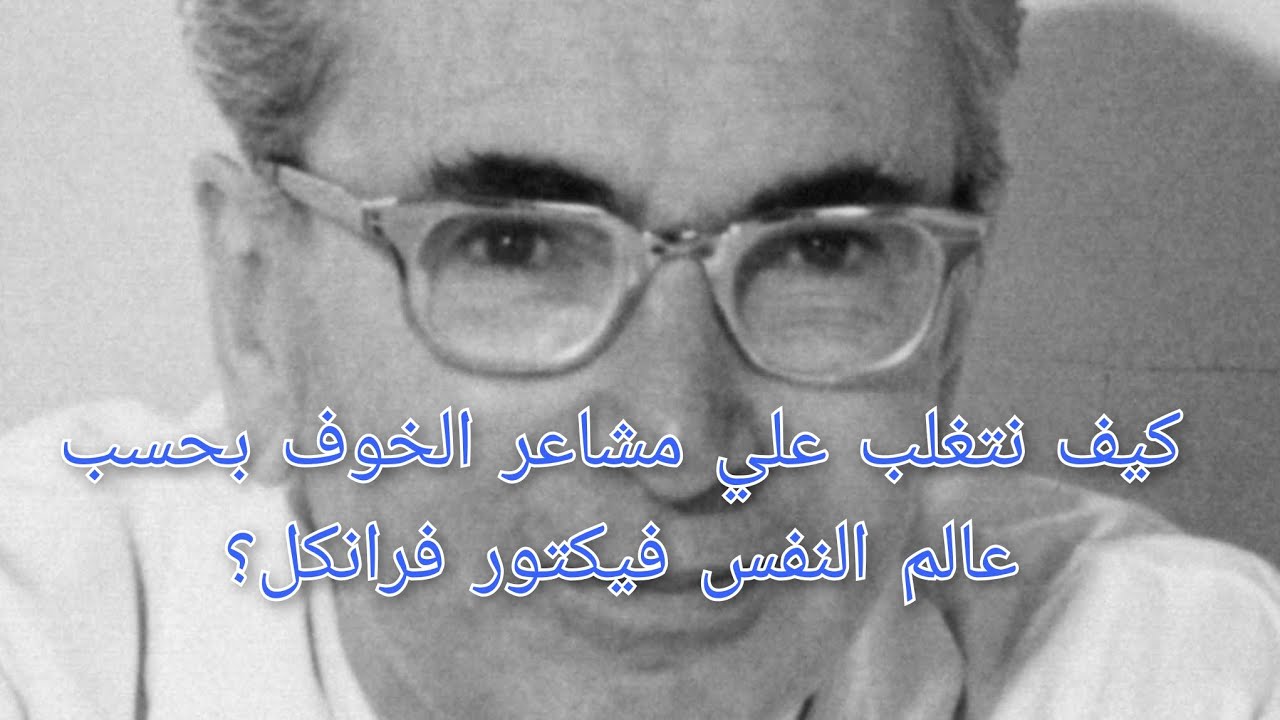 كيف نتغلب علي مخاوفنا بحسب عالم النفس فيكتور فرانكل؟