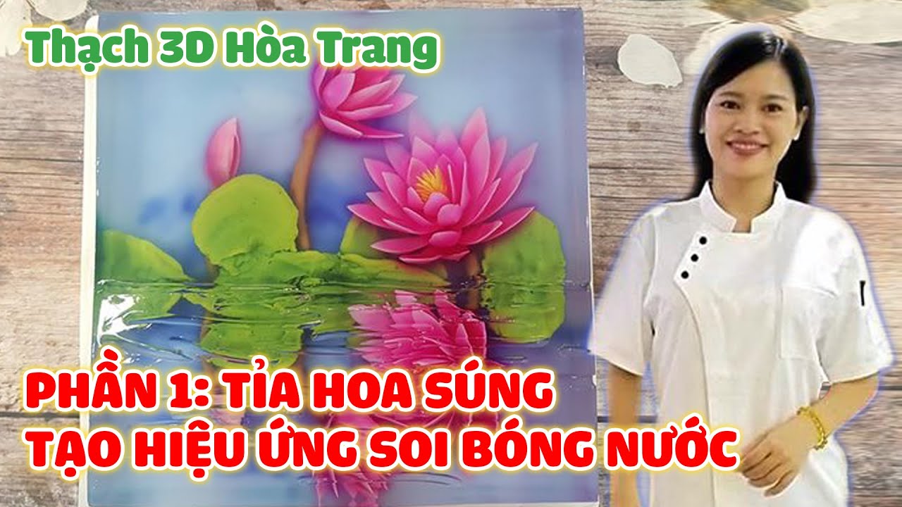 PHẦN 1: TỈA HOA SÚNG - TẠO HIỆU ỨNG SOI BÓNG NƯỚC - THẠCH 3D HOA TRANG
