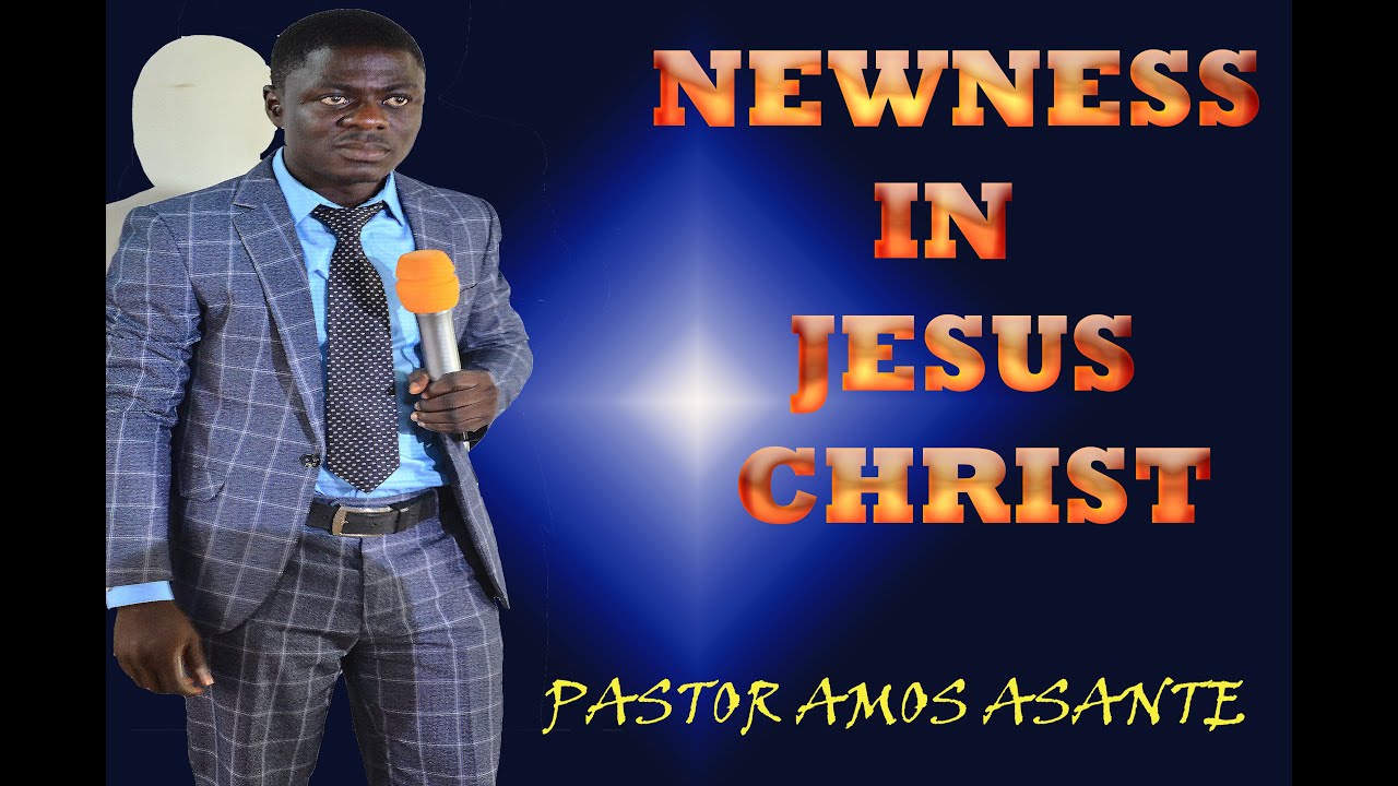 NEWNESS IN JESUS CHRIST_PASTOR AMOS ASANTE