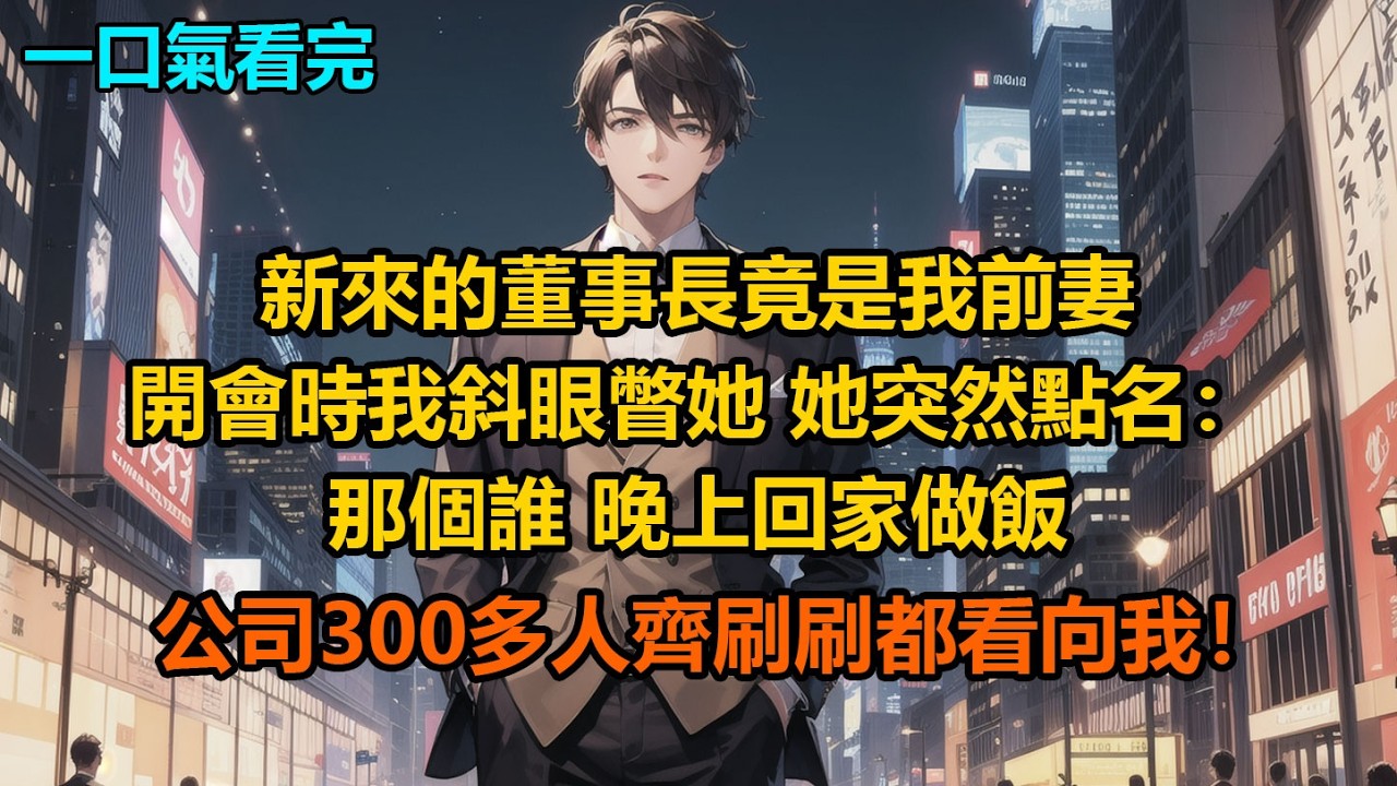 新來的董事長竟是我前妻，開會時我斜眼瞥她，她突然點名：“那個誰，晚上回家做飯，公司300多人齊刷刷都看向我！”