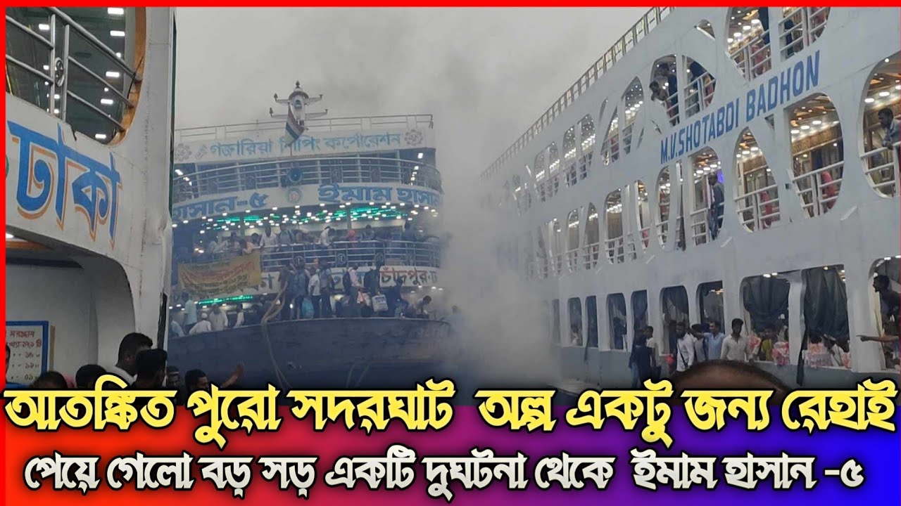 আতঙ্কিত পুরো সদরঘাট  অল্প একটু জন্য রেহাই পেয়ে গেলো বড় সড় একটি দুঘটনা থেকে  ইমাম হাসান -৫