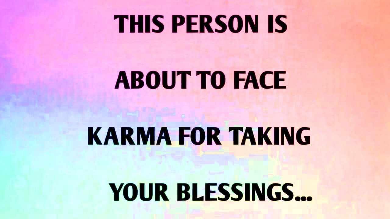 THIS PERSON IS ABOUT TO FACE KARMA FOR TAKING YOUR BLESSINGS