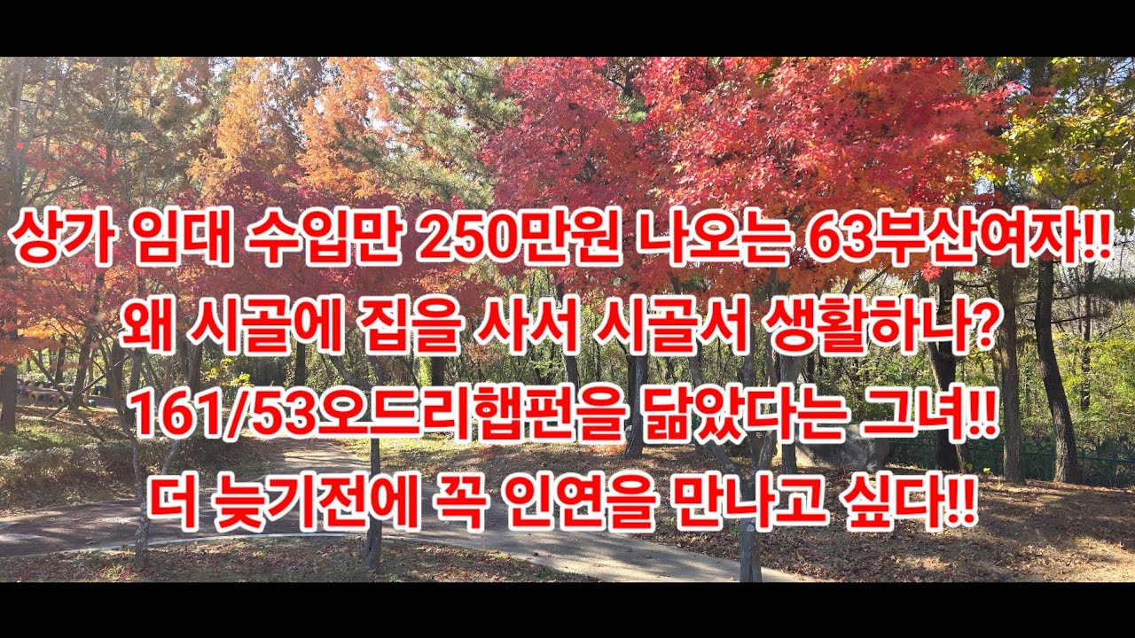 상가 임대 수입만 250만원 나오는 63부산여자!! 왜 시골에 집을 사서 시골서 생활하나?161/53오드리햅펀을 닮았다는 그녀!!더 늦기전에 꼭 인연을 만나고 싶다!!