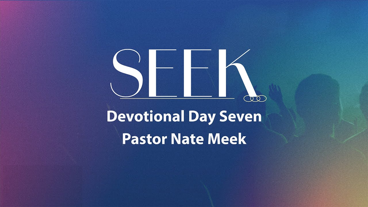 SEEK Day Seven- Pastor Nate Meek