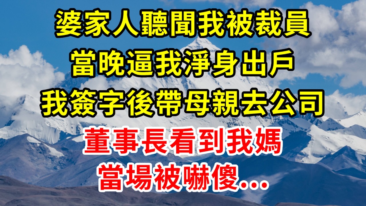 婆家人聽聞我被裁員，當晚逼我淨身出戶，我簽字後帶母親去公司，董事長看到我媽當場被嚇傻#正能量 #故事分享 #故事頻道 #情感 #人生感悟