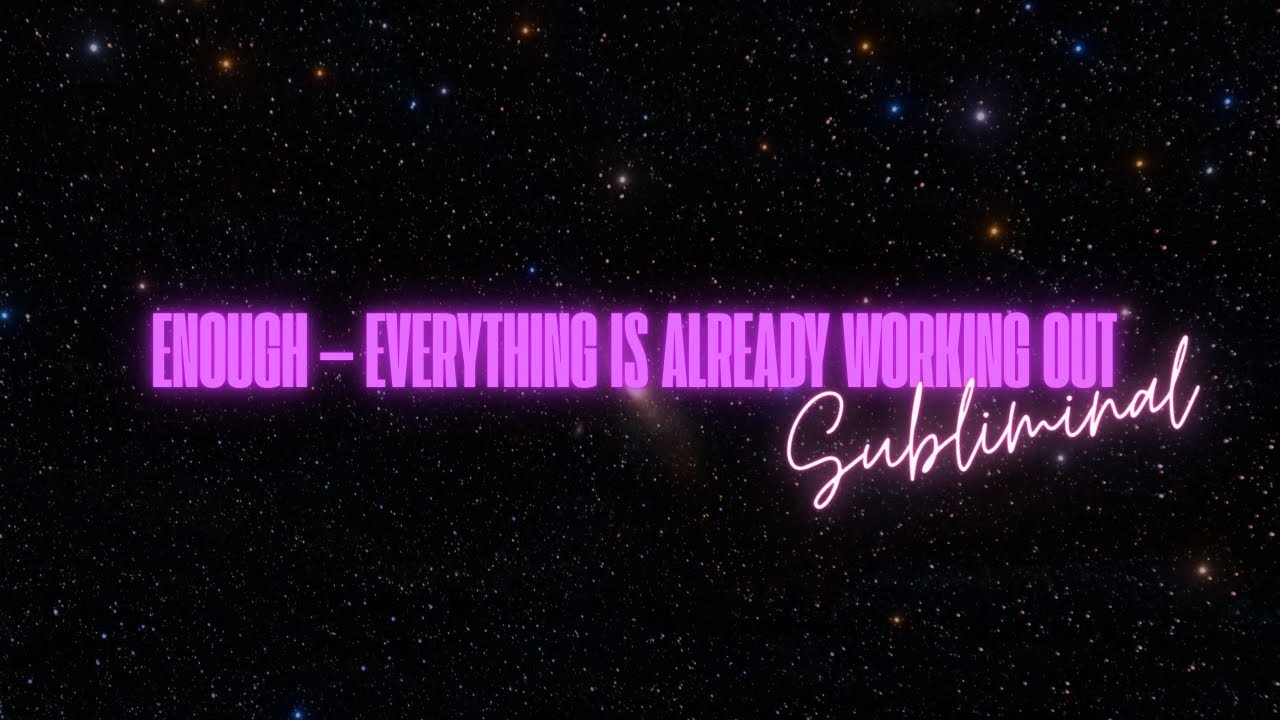 ENOUGH — EVERYTHING IS ALREADY WORKING OUT (SUBLIMINAL)