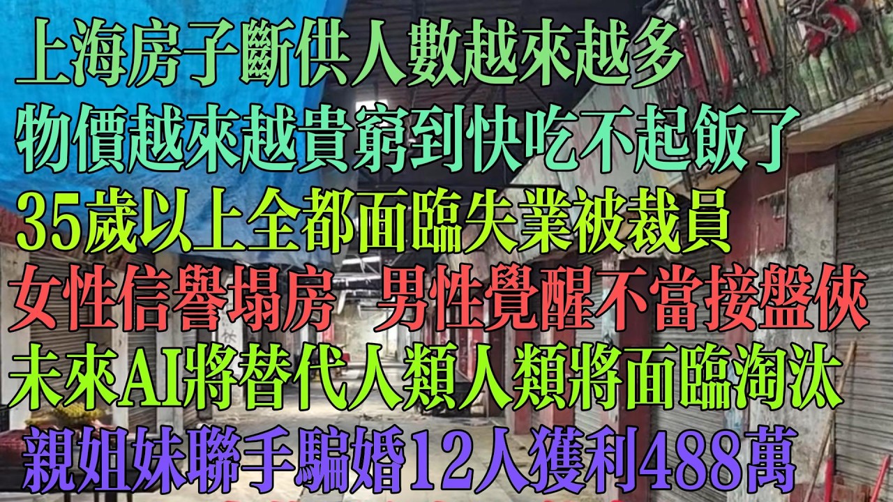 上海房子断供人数越来越多 物价越来越贵 穷到快吃不起 35岁以上全都面临失业 女性信誉塌房 男性觉醒不当接盘侠 未来AI将替代人类 人类将被淘汰 亲姐妹联手骗婚12人 获利488万。#中国
