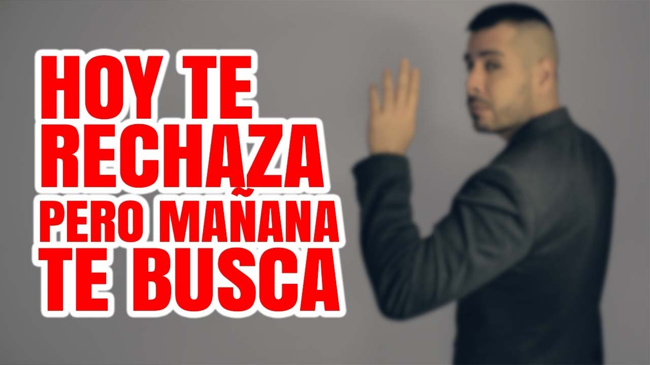 HOY TE RECHAZA PERO MAÑANA TE BUSCA