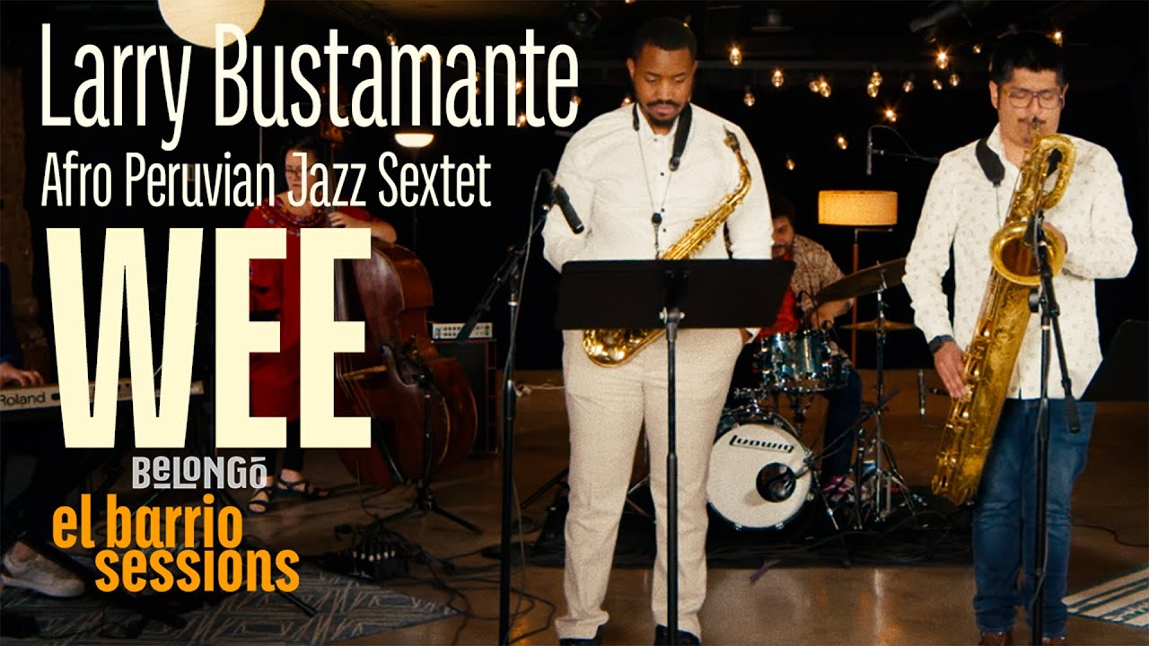 LARRY BUSTAMANTE AFRO PERUVIAN JAZZ SEXTET | WEE | EL BARRIO SESSIONS